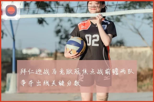 拜仁迎战马竞欧冠焦点战前瞻两队争夺出线关键分数