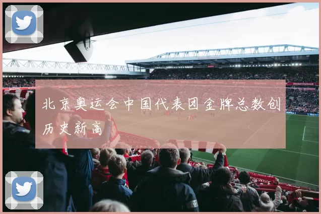 北京奥运会中国代表团金牌总数创历史新高