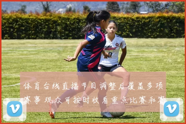 体育台线直播节目调整后覆盖多项赛事 观众可按时收看重点比赛和赛后解读