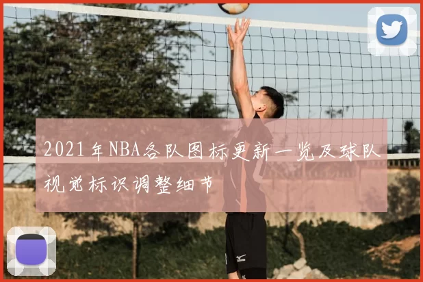 2021年NBA各队图标更新一览及球队视觉标识调整细节