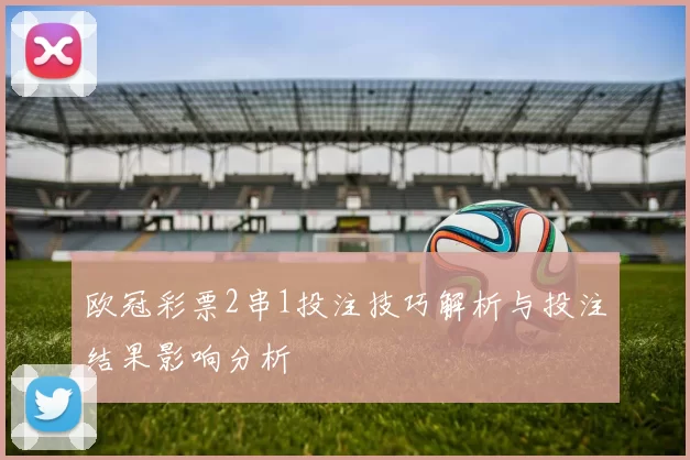 欧冠彩票2串1投注技巧解析与投注结果影响分析