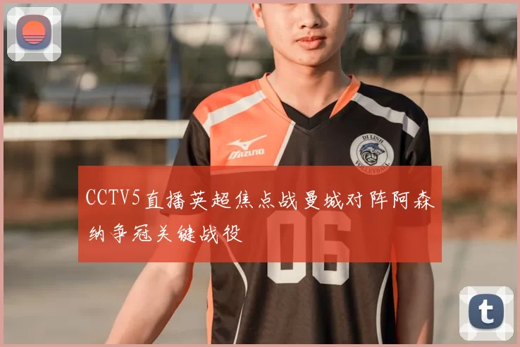 CCTV5直播英超焦点战曼城对阵阿森纳争冠关键战役