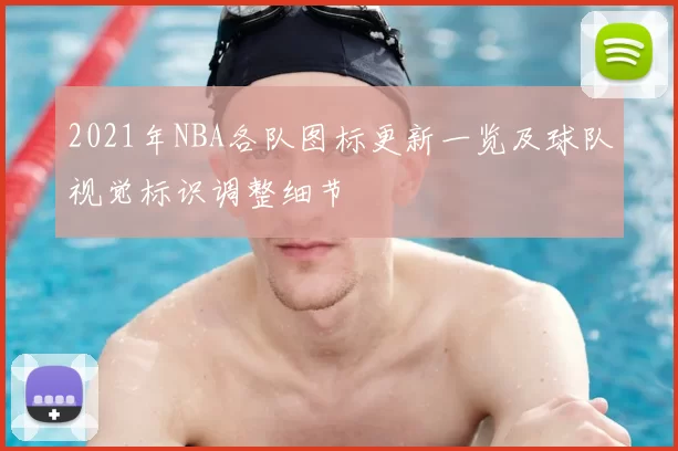 2021年NBA各队图标更新一览及球队视觉标识调整细节