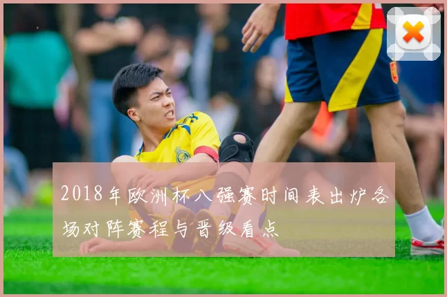 2018年欧洲杯八强赛时间表出炉各场对阵赛程与晋级看点