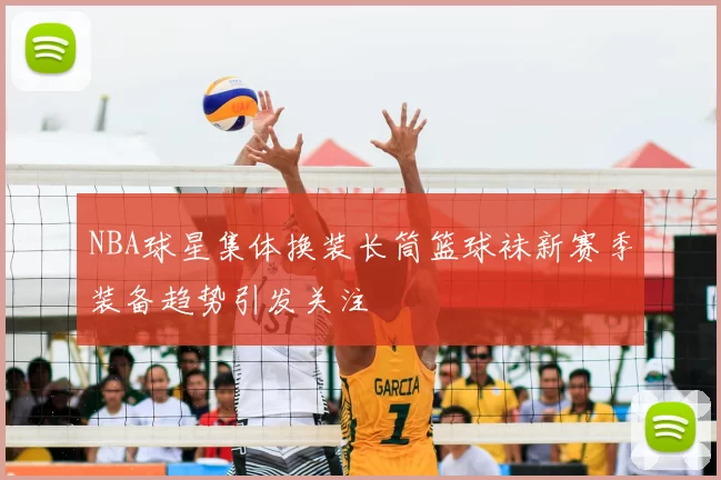 NBA球星集体换装长筒篮球袜新赛季装备趋势引发关注