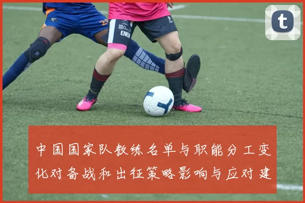 中国国家队教练名单与职能分工变化对备战和出征策略影响与应对建议