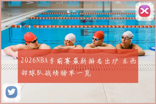 2026NBA季前赛最新排名出炉 东西部球队战绩榜单一览