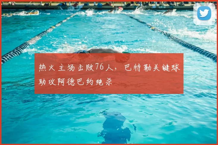 热火主场击败76人，巴特勒关键球助攻阿德巴约绝杀