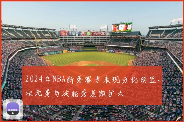 2024年NBA新秀赛季表现分化明显，状元秀与次轮秀差距扩大