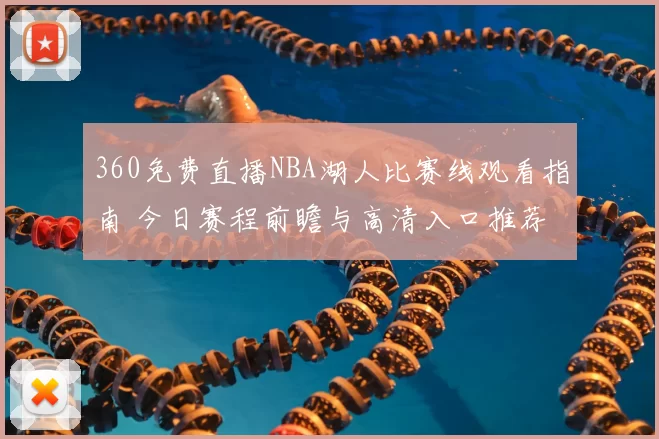 360免费直播NBA湖人比赛线观看指南 今日赛程前瞻与高清入口推荐