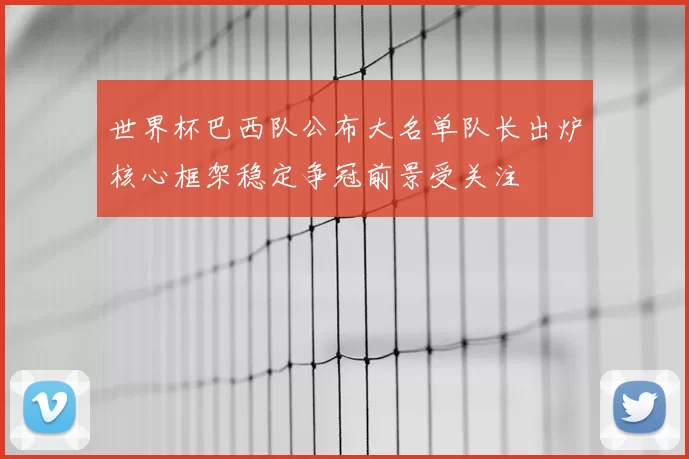 世界杯巴西队公布大名单队长出炉核心框架稳定争冠前景受关注